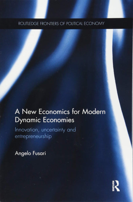 A New Economics for Modern Dynamic Economies: Innovation, uncertainty and entrepreneurship (Routledge Frontiers of Political Economy) - Retail Maharaj