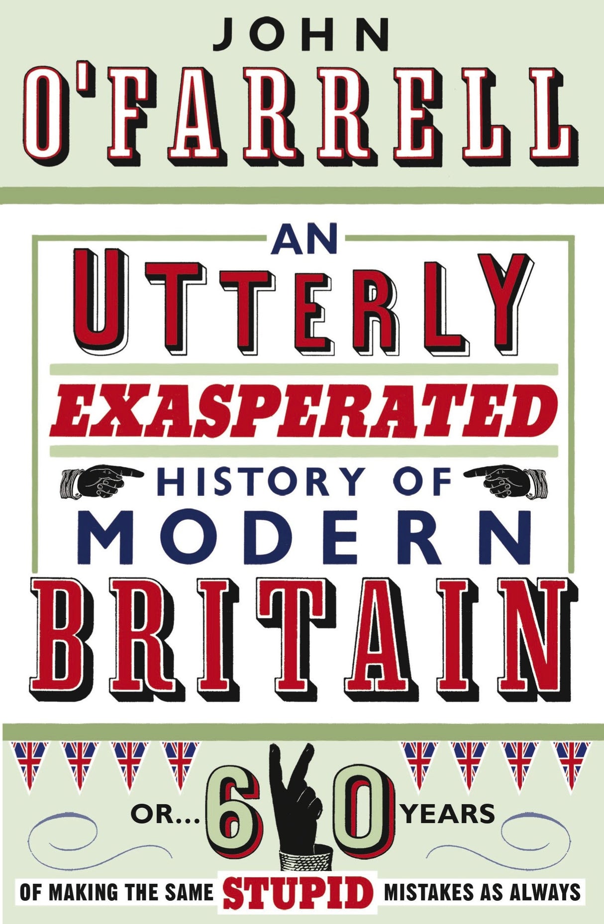 An Utterly Exasperated History of Modern Britain: or Sixty Years of Making the Same Stupid Mistakes as Always