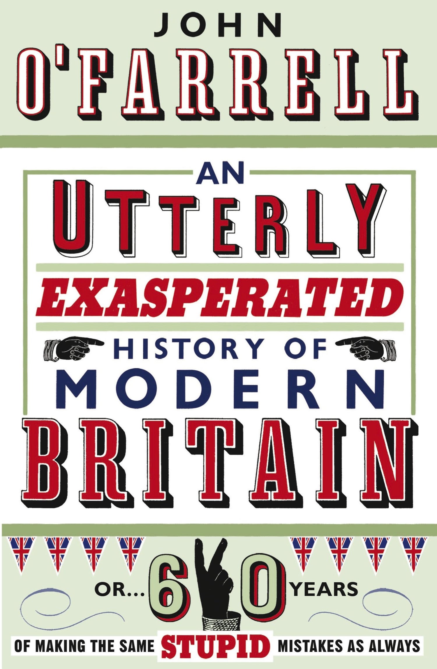 An Utterly Exasperated History of Modern Britain: or Sixty Years of Making the Same Stupid Mistakes as Always