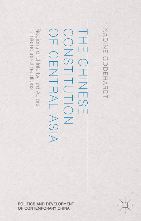 The Chinese Constitution of Central Asia: Regions and Intertwined Actors in International Relations (Politics and Development of Contemporary China) - Retail Maharaj