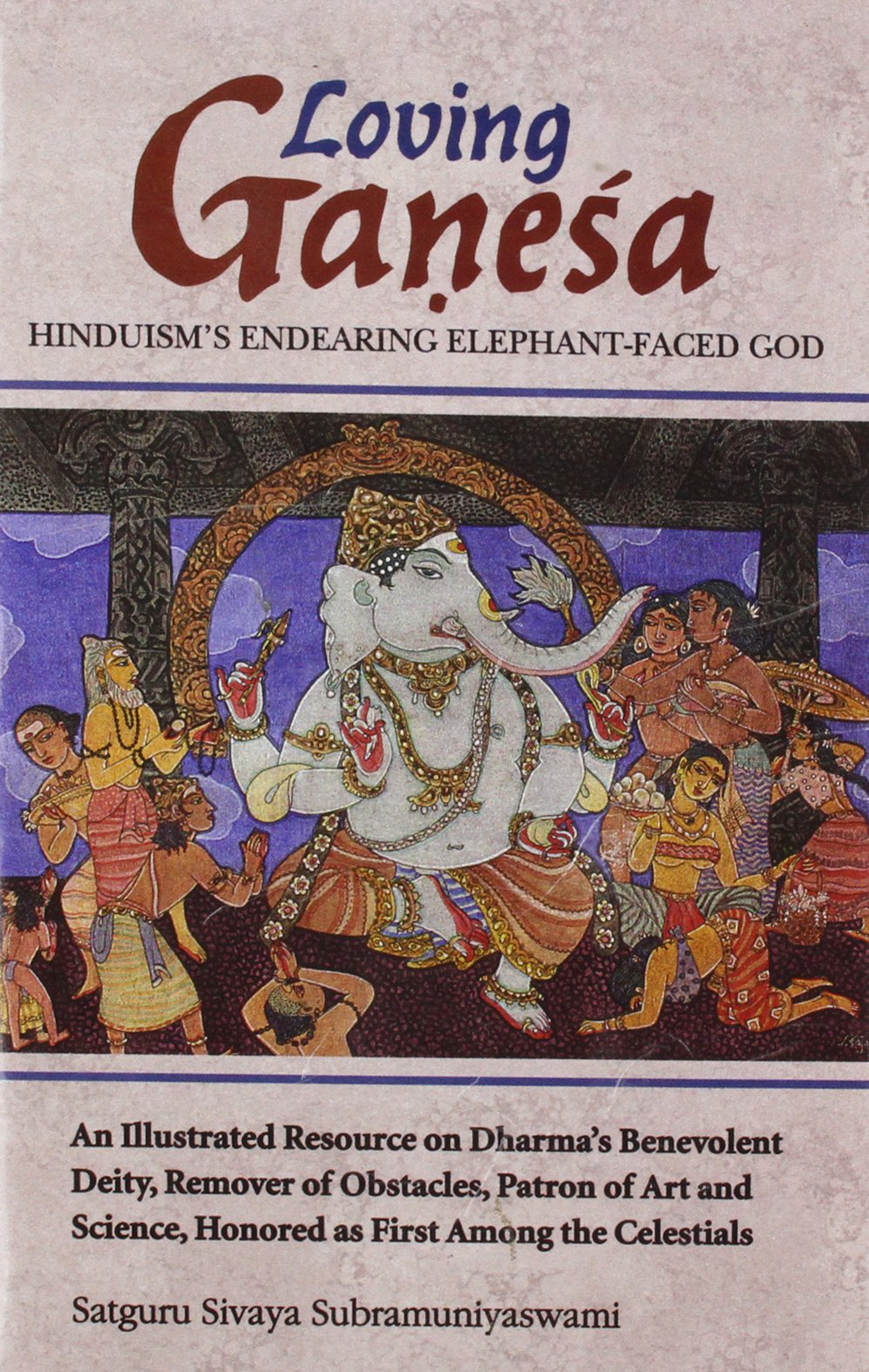 Loving Ganesa - Hinduism's Endearing Elephant-Faced God: An Illustrated Resource On Dharma's Benevolent Deity: An Illustrated Resource on Dharma's ... Honored as First Among the Celestials - Retail Maharaj