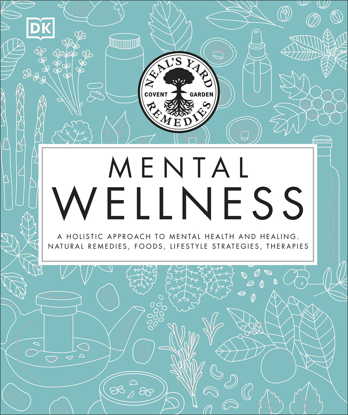 Neal's Yard Remedies Mental Wellness: A Holistic Approach To Mental Health And Healing. Natural Remedies, Foods, Lifestyle Strategies, Therapies - Retail Maharaj