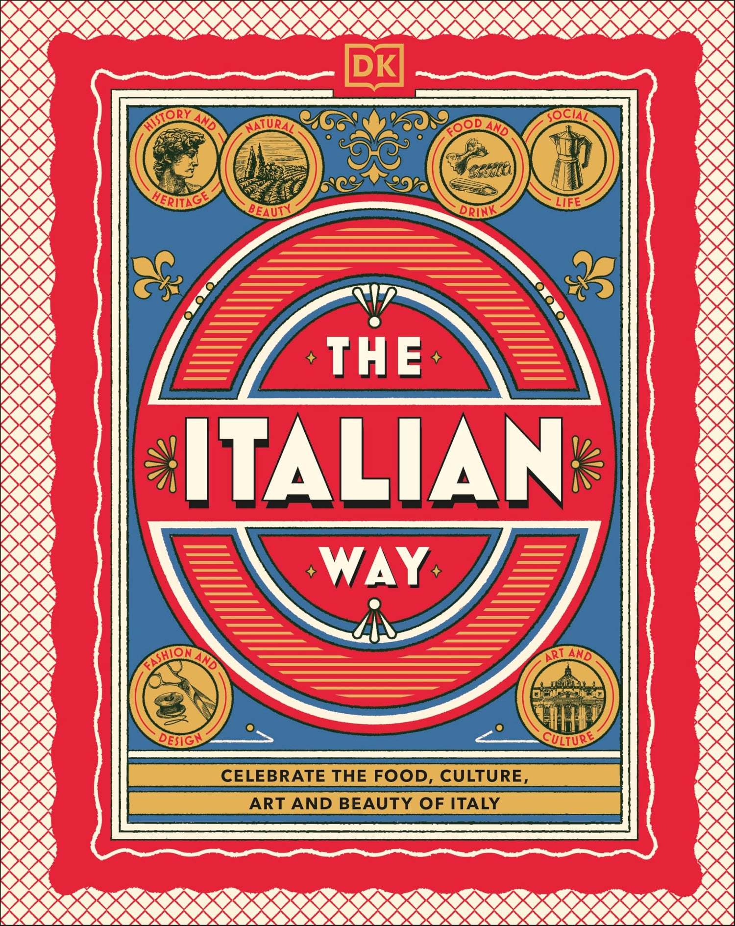 The Italian Way: Celebrate the Food, Culture, Art and Beauty of Italy