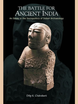 THE BATTLE FOR ANCIENT INDIA: An Essay in the Sociopolitics of Indian Archaeology - Retail Maharaj