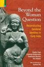 Beyond the woman question: reconstructing gendered identities in early India with an introd. by Kumkum Roy - Retail Maharaj