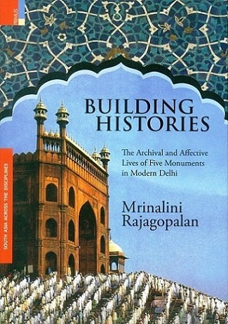 Building histories: the archival and affective lives of five monuments in modern Delhi - Retail Maharaj