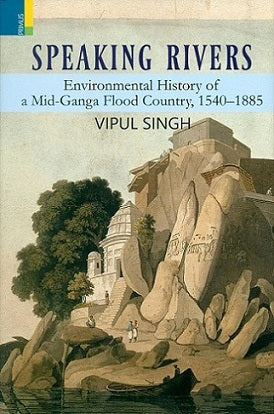 Speaking rivers: environmental history of a mid-Ganga flood country, 1540-1885 - Retail Maharaj