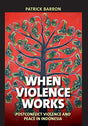 When Violence Works: Postconflict Violence and Peace in Indonesia - Retail Maharaj