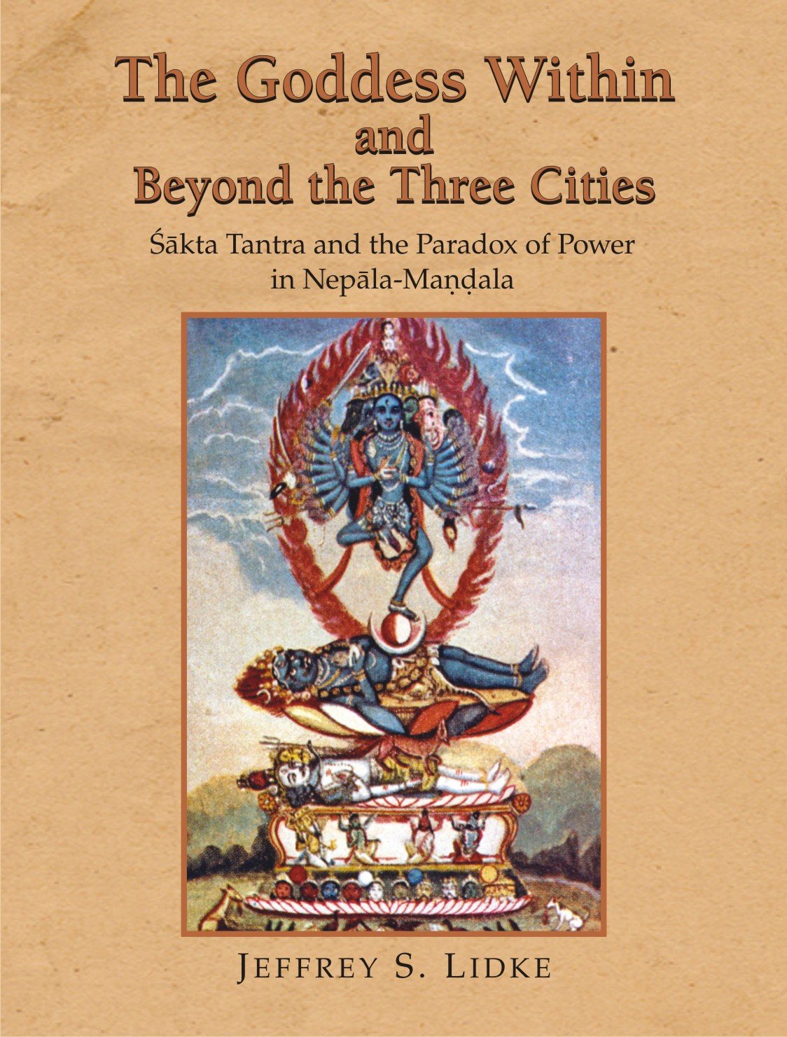 The Goddess Within and Beyond the Three Cities: Shakta Tantra and the Paradox of Power in Nepala-Mandala - Retail Maharaj