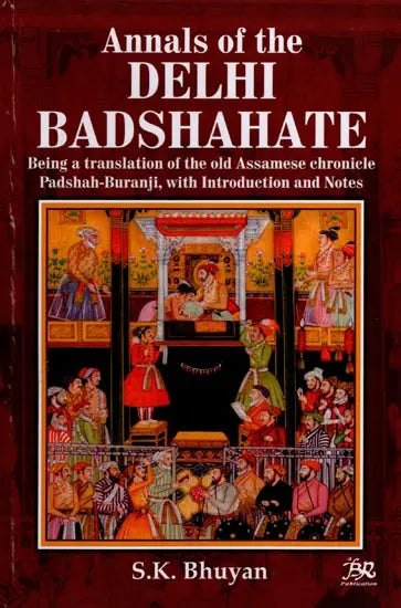 Annals of the Delhi Badshahate (Being A Translation of the Old Assamese Chronicle Padshah-Buranji, with Introduction and Notes) - Retail Maharaj