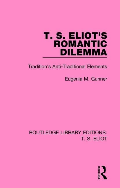 T. S. Eliot's Romantic Dilemma: Tradition's Anti-Traditional Elements: 4 (Routledge Library Editions: T. S. Eliot) - Retail Maharaj
