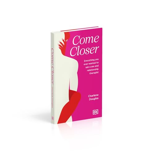 Come Closer: Everything You Ever Wanted to Ask a Sex and Relationship Therapist