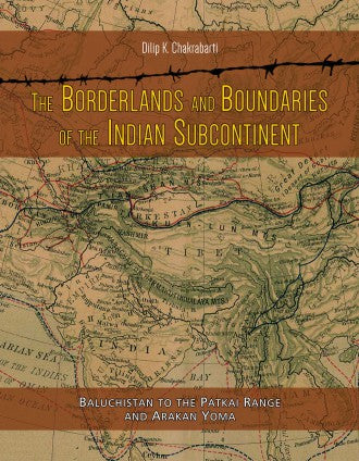 THE BORDERLANDS AND BOUNDARIES OF THE INDIAN SUBCONTINENT: Baluchistan to the Patkai Range and Arakan Yoma - Retail Maharaj