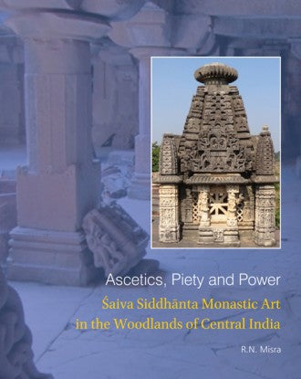 ASCETICS, PIETY AND POWER: Saiva Siddhanta Monastic Art in the Woodlands of Central India - Retail Maharaj