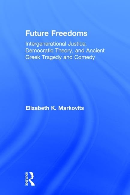 Future Freedoms: Intergenerational Justice, Democratic Theory, and Ancient Greek Tragedy and Comedy - Retail Maharaj