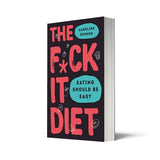 The F*ck It Diet: The Ultimate Anti-Diet Bible
