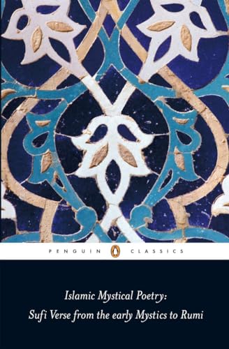 Islamic Mystical Poetry: Sufi Verse from the early Mystics to Rumi (Penguin Classics)