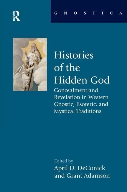 Histories of the Hidden God: Concealment and Revelation in Western Gnostic, Esoteric, and Mystical Traditions (Gnostica)