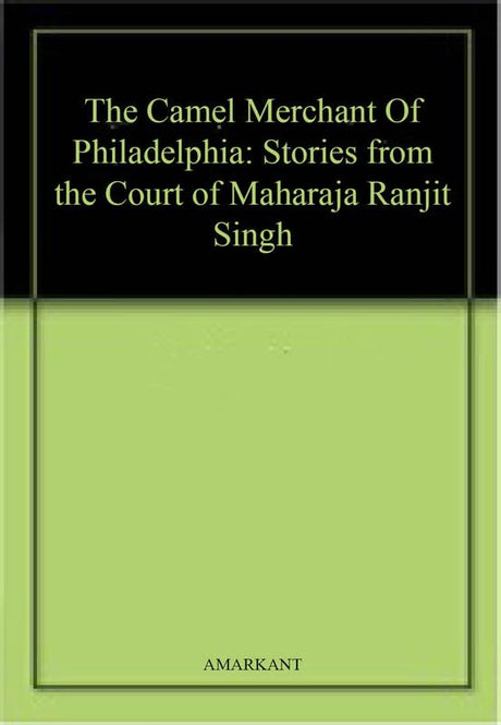 The Camel Merchant Of Philadelphia: Stories from the Court of Maharaja Ranjit Singh - Retail Maharaj
