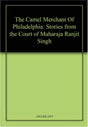 The Camel Merchant Of Philadelphia: Stories from the Court of Maharaja Ranjit Singh - Retail Maharaj