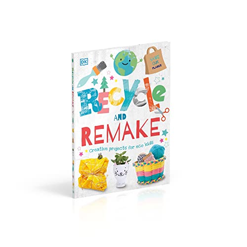 Recycle and Remake: Creative Projects for Eco Kids (Dk)