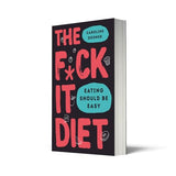 The F*ck It Diet: The Ultimate Anti-Diet Bible