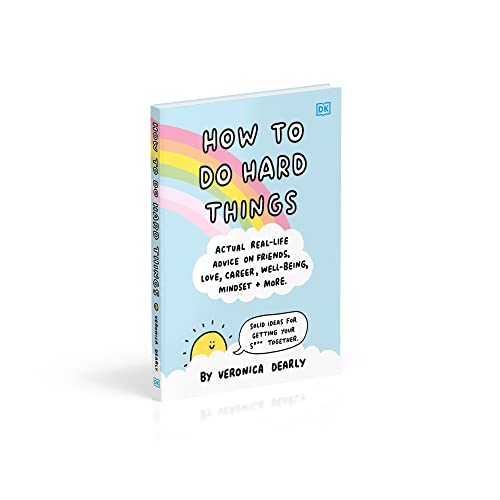 How to Do Hard Things: Actual Real Life Advice on Friends, Love, Career, Wellbeing, Mindset, and More.