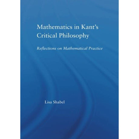 Mathematics in Kant's Critical Philosophy: Reflections on Mathematical Practice (Studies in Philosophy) - Retail Maharaj
