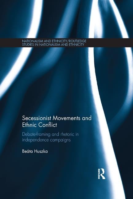 Secessionist Movements and Ethnic Conflict: Debate-Framing and Rhetoric in Independence Campaigns (Routledge Studies in Nationalism and Ethnicity) - Retail Maharaj