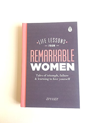 Life Lessons from Remarkable Women: Tales of Triumph, Failure and Learning to Love Yourself
