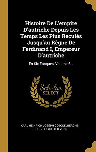 Histoire De L'empire D'autriche Depuis Les Temps Les Plus Reculs Jusqu'au Rgne De Ferdinand I, Empereur D'autriche: En Six poques, Volume 6... - Retail Maharaj