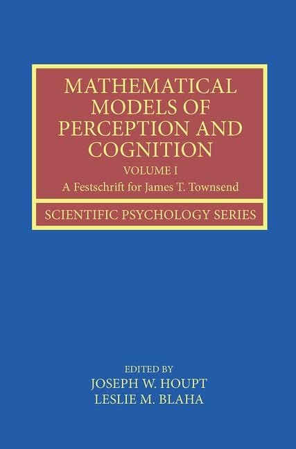 Mathematical Models of Perception and Cognition Volume I: A Festschrift for James T. Townsend (Scientific Psychology Series) - Retail Maharaj