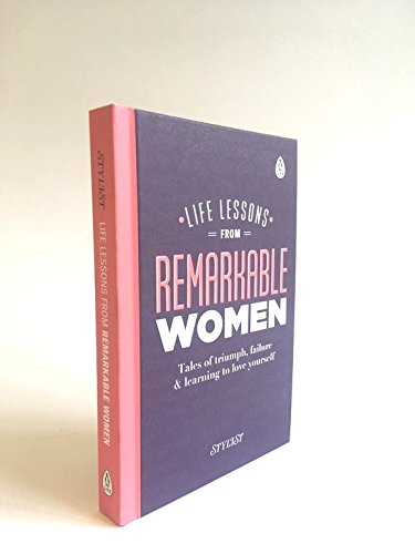 Life Lessons from Remarkable Women: Tales of Triumph, Failure and Learning to Love Yourself