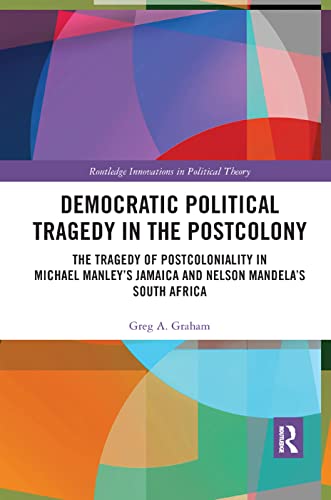 Democratic Political Tragedy in the Postcolony: The Tragedy of Postcoloniality in Michael Manley’s Jamaica and Nelson Mandela’s South Africa - Retail Maharaj