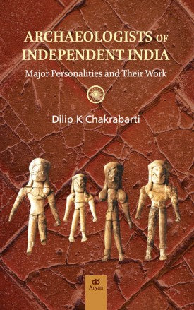 ARCHAEOLOGISTS OF INDEPENDENT INDIA: Major Personalities and Their Work - Retail Maharaj