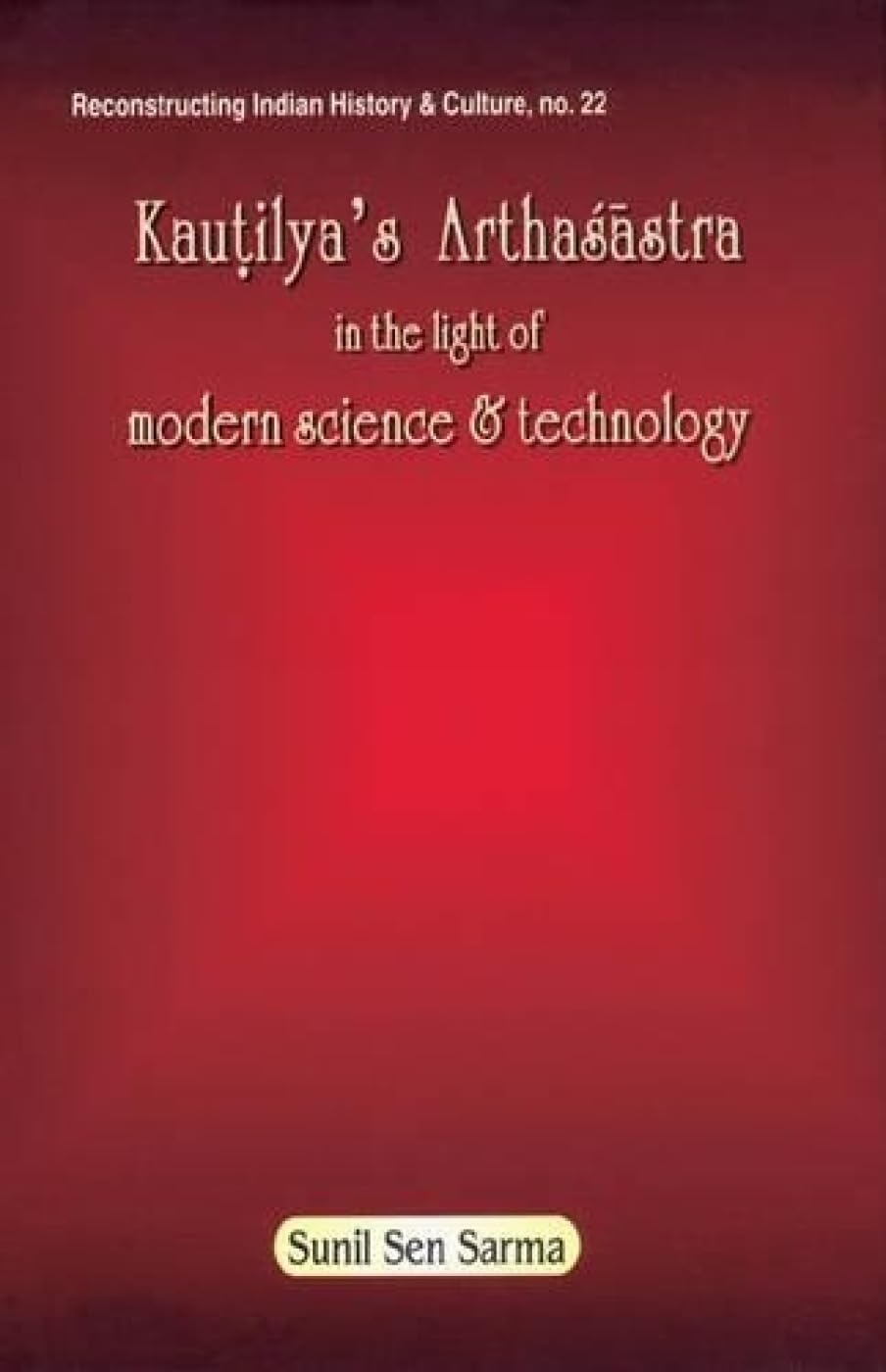 Kauntilya's Arthasastra: In the Light of Modern Science and Technology: 22 (Reconstructing Indian History and Culture) - Retail Maharaj