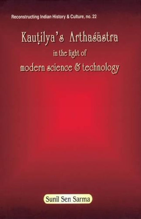 Kauntilya's Arthasastra: In the Light of Modern Science and Technology: 22 (Reconstructing Indian History and Culture) - Retail Maharaj