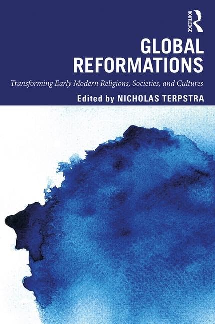 GLOBAL REFORMATIONS : TRANSFORMING EARLY MODERN RELIGIONS, SOCIETIES, AND CULTURES, 1ST EDITION