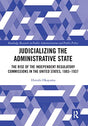 Judicializing the Administrative State: The Rise of the Independent Regulatory Commissions in the United States, 1883-1937 (Routledge Research in Public Administration and Public Policy) - Retail Maharaj
