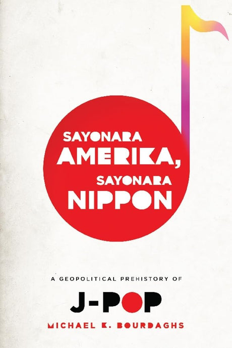 Sayonara Amerika, Sayonara Nippon: A Geopolitical Prehistory of J-Pop (Asia Perspectives: History, Society, and Culture) - Retail Maharaj