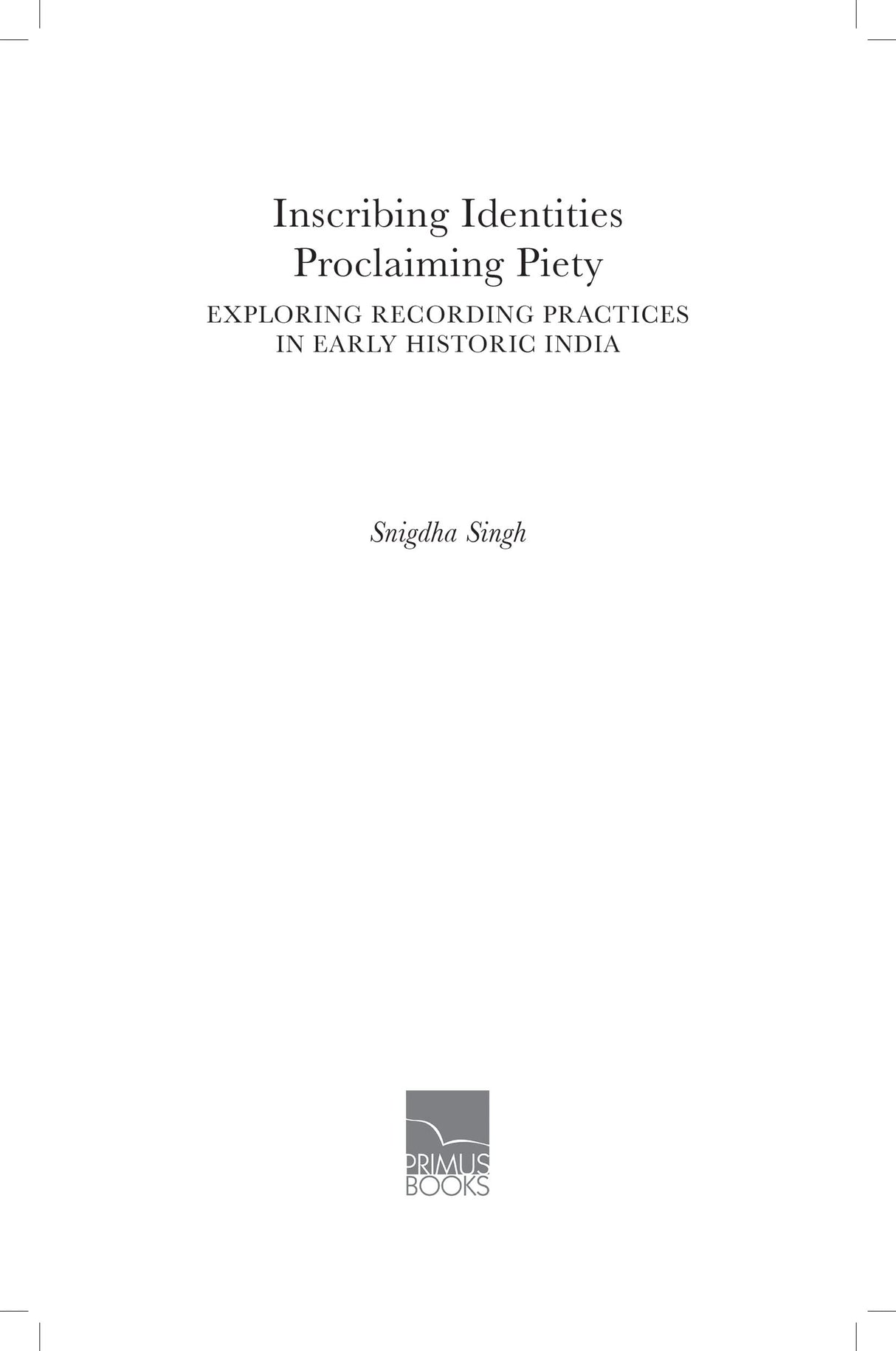 Inscribing Identities: Proclaiming Piety: Exploring Recording Practices in Early Historic India - Retail Maharaj