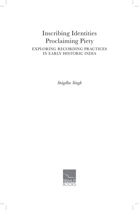 Inscribing Identities: Proclaiming Piety: Exploring Recording Practices in Early Historic India - Retail Maharaj