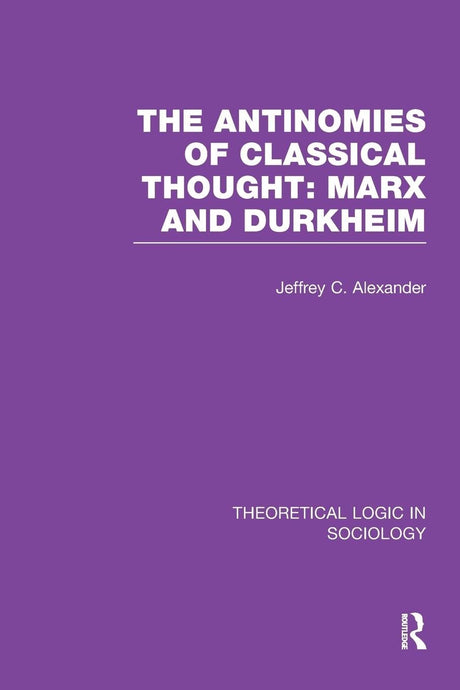 The Antinomies of Classical Thought: Marx and Durkheim (Theoretical Logic in Sociology) - Retail Maharaj