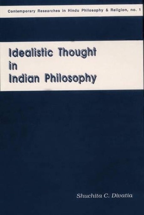 Idealistic Thought in Indian Philosophy: Rise and Growth from the Vedic Times to the Kevaladvaita Vedanta Up to Prakasananda of the 16th Century: No 1 ... in Hindu Philosophy & Religion, No 1) - Retail Maharaj