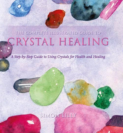 Crystal Healing: A Step-by-Step Guide to Using Crystals for Health and Healing (The Complete Illustrated Guide to)