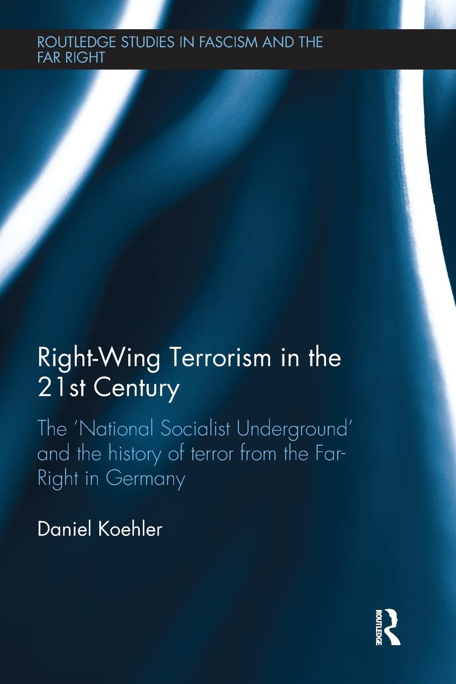 Right-Wing Terrorism in the 21st Century: The ‘National Socialist Underground’ and the History of Terror from the Far-Right in Germany (Routledge Studies in Fascism and the Far Right) - Retail Maharaj
