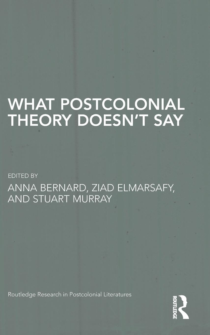 What Postcolonial Theory Doesn't Say (Routledge Research in Postcolonial Literatures)