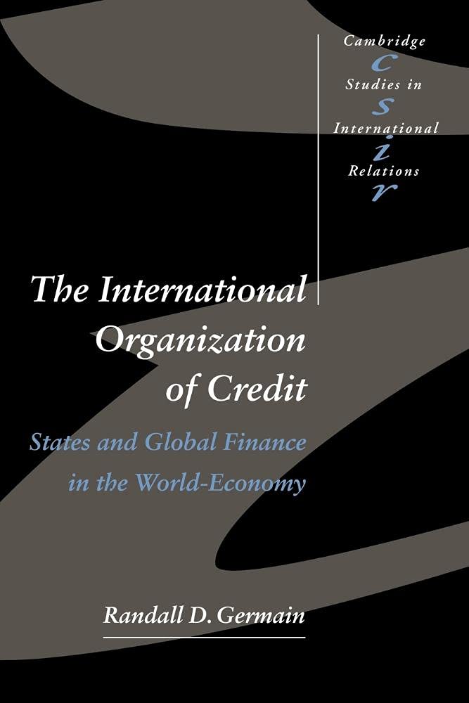 The International Organization of Credit: States and Global Finance in the World-Economy: 57 (Cambridge Studies in International Relations)