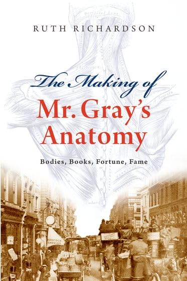 The Making of Mr Gray's Anatomy: Bodies, books, fortune, fame