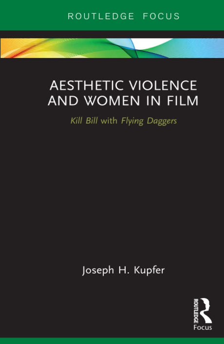 Aesthetic Violence and Women in Film: Kill Bill with Flying Daggers (Routledge Focus on Feminism and Film) - Retail Maharaj